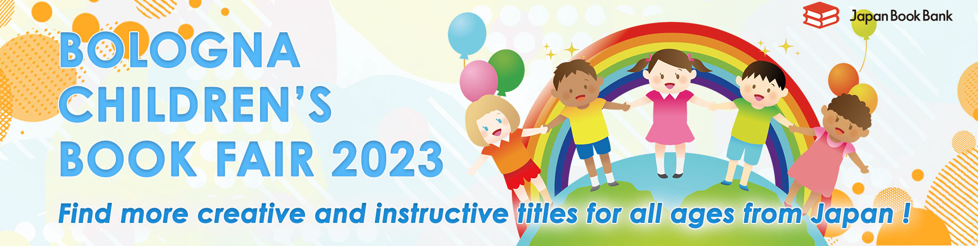 ボローニャ児童書ブックフェア 2023
~Find more creative and instructive titles for all ages from Japan!~